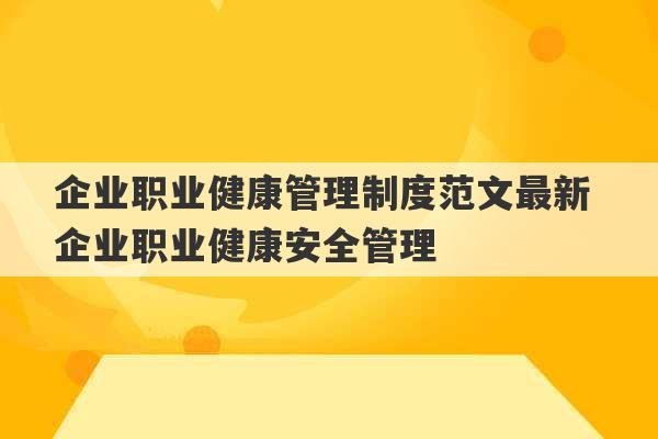 企业职业健康管理制度范文最新 企业职业健康安全管理