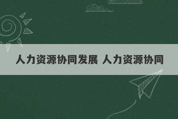 人力资源协同发展 人力资源协同