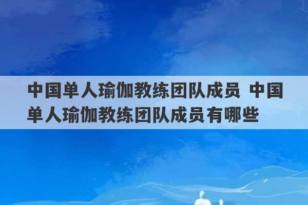 中国单人瑜伽教练团队成员 中国单人瑜伽教练团队成员有哪些