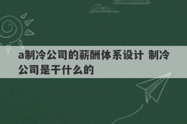 a制冷公司的薪酬体系设计 制冷公司是干什么的