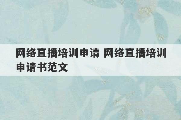 网络直播培训申请 网络直播培训申请书范文