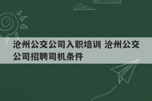 沧州公交公司入职培训 沧州公交公司招聘司机条件