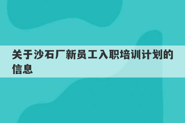 关于沙石厂新员工入职培训计划的信息