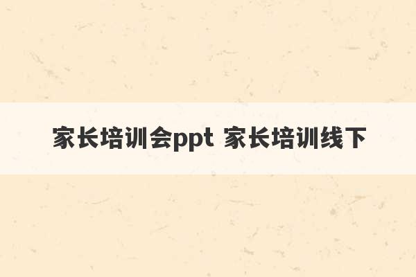 家长培训会ppt 家长培训线下