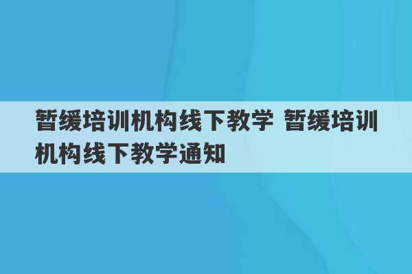 暂缓培训机构线下教学 暂缓培训机构线下教学通知