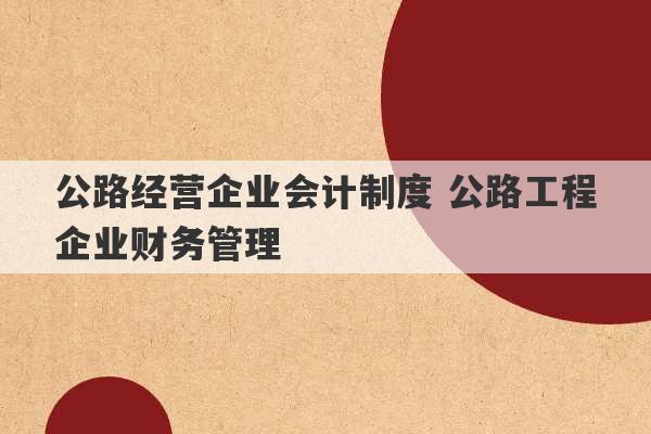 公路经营企业会计制度 公路工程企业财务管理