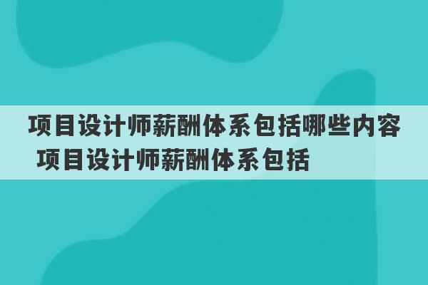 项目设计师薪酬体系包括哪些内容 项目设计师薪酬体系包括