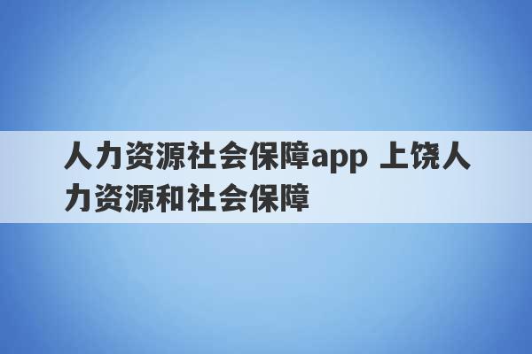 人力资源社会保障app 上饶人力资源和社会保障