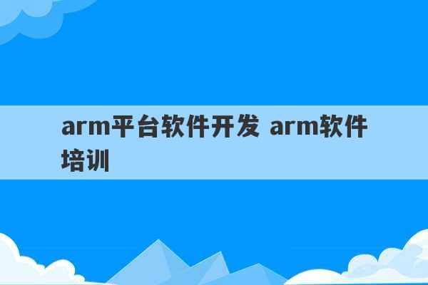 arm平台软件开发 arm软件培训