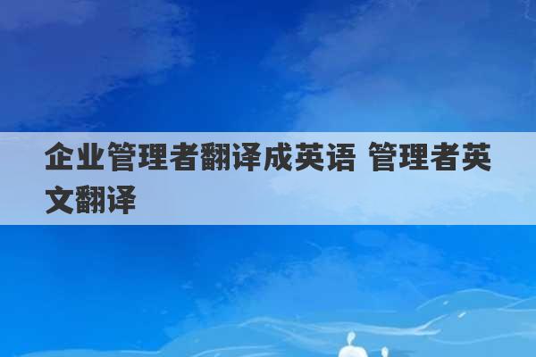 企业管理者翻译成英语 管理者英文翻译