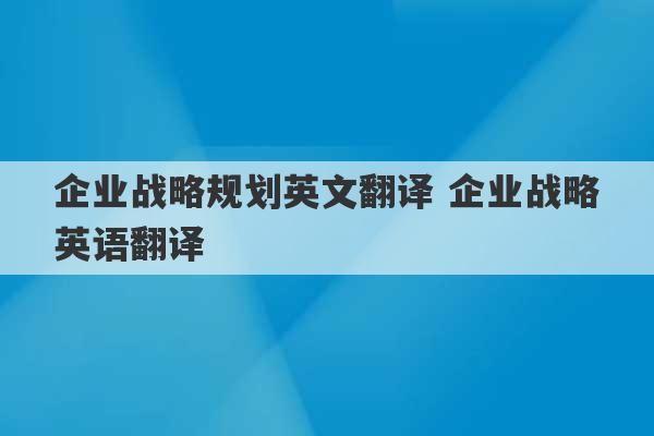 企业战略规划英文翻译 企业战略英语翻译