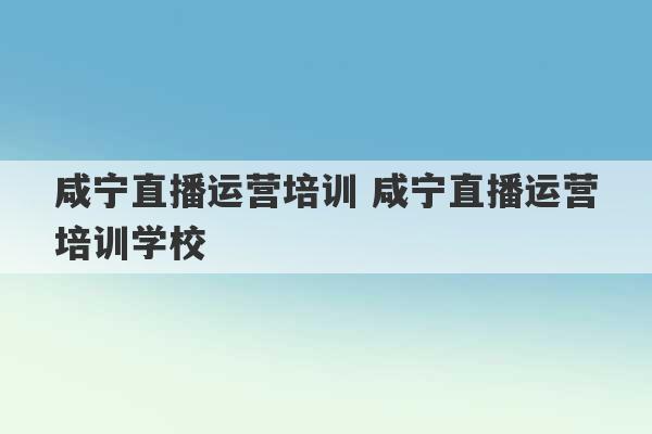 咸宁直播运营培训 咸宁直播运营培训学校