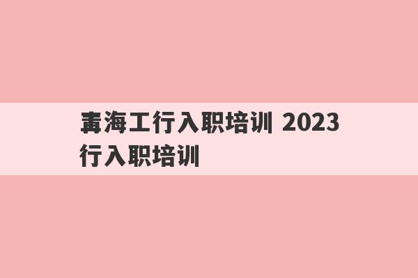 青海工行入职培训 2023
工行入职培训