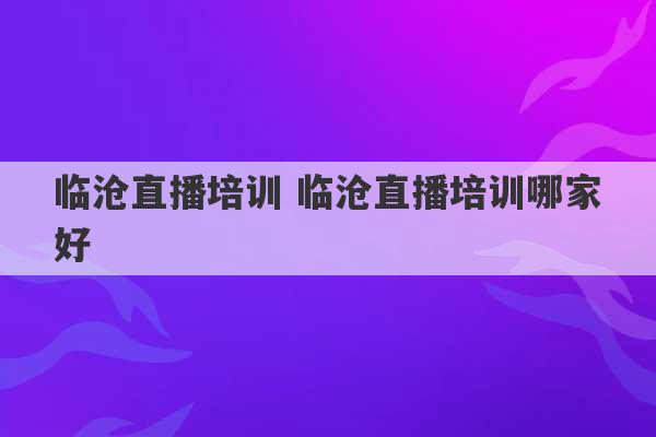 临沧直播培训 临沧直播培训哪家好