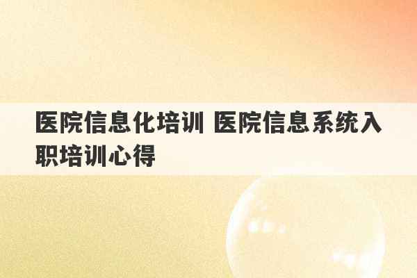 医院信息化培训 医院信息系统入职培训心得