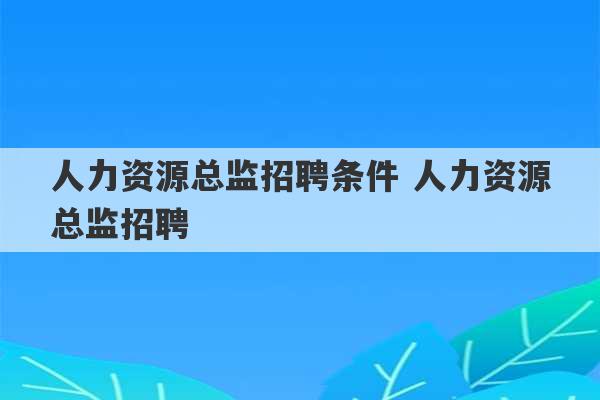 人力资源总监招聘条件 人力资源总监招聘