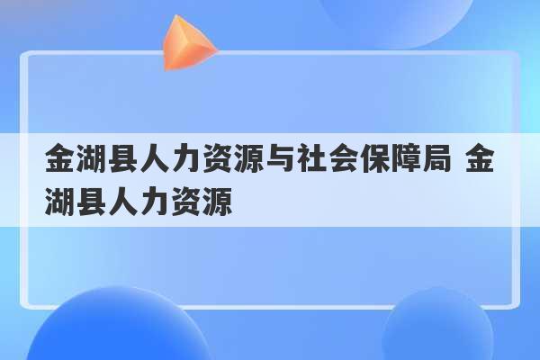 金湖县人力资源与社会保障局 金湖县人力资源