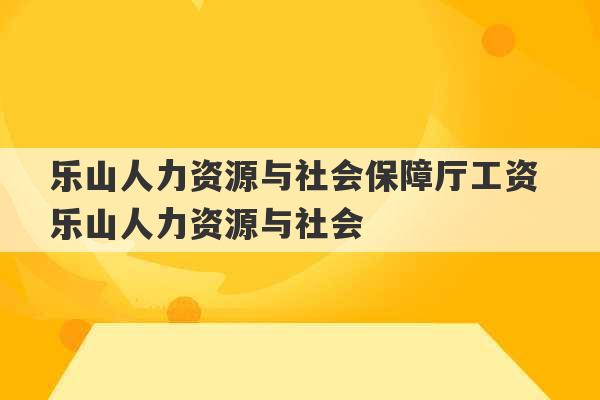 乐山人力资源与社会保障厅工资 乐山人力资源与社会