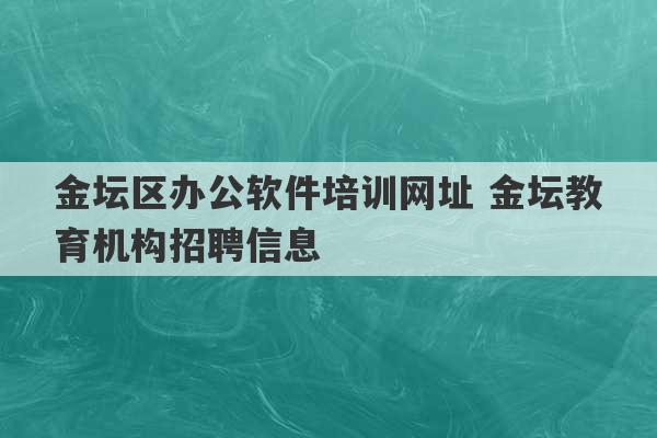 金坛区办公软件培训网址 金坛教育机构招聘信息