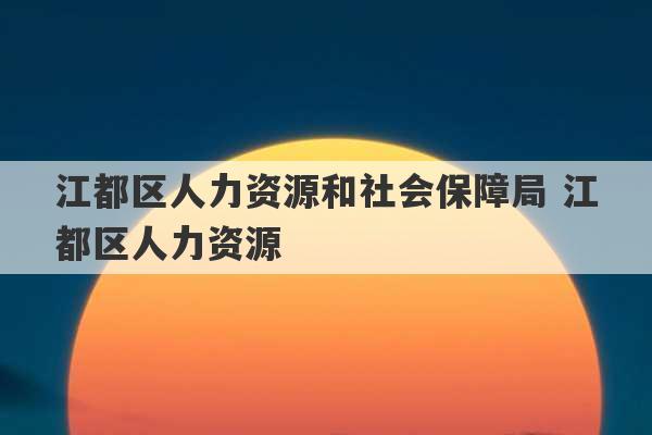 江都区人力资源和社会保障局 江都区人力资源