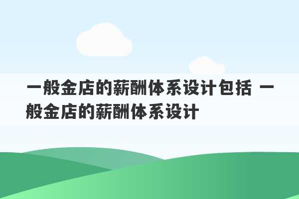 一般金店的薪酬体系设计包括 一般金店的薪酬体系设计