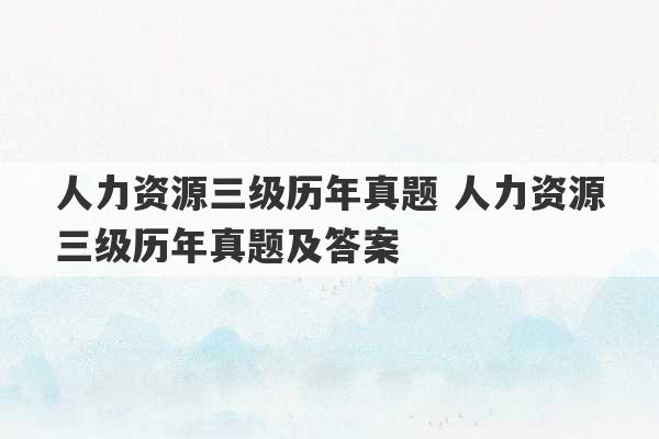 人力资源三级历年真题 人力资源三级历年真题及答案