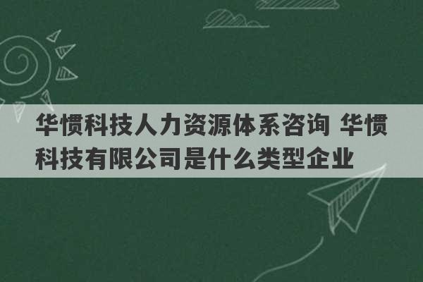 华惯科技人力资源体系咨询 华惯科技有限公司是什么类型企业