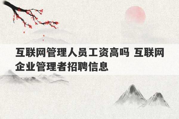 互联网管理人员工资高吗 互联网企业管理者招聘信息