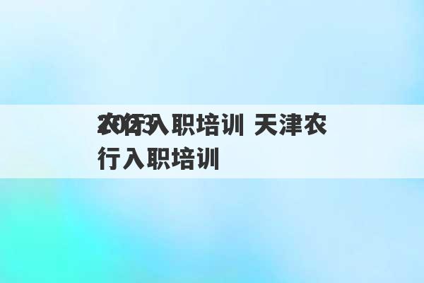 2023
农行入职培训 天津农行入职培训