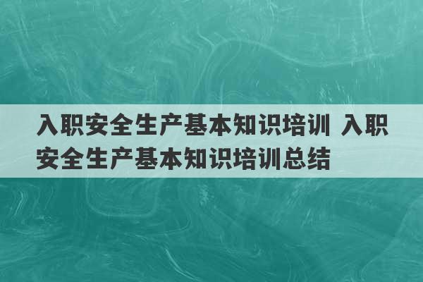 入职安全生产基本知识培训 入职安全生产基本知识培训总结