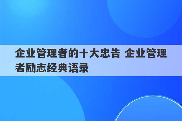 企业管理者的十大忠告 企业管理者励志经典语录