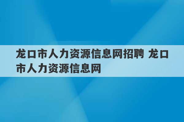 龙口市人力资源信息网招聘 龙口市人力资源信息网