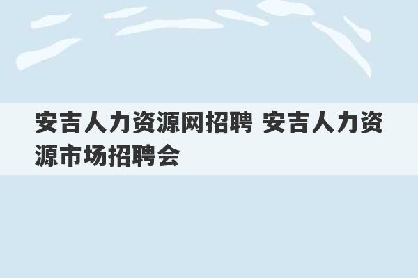 安吉人力资源网招聘 安吉人力资源市场招聘会