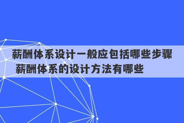 薪酬体系设计一般应包括哪些步骤 薪酬体系的设计方法有哪些