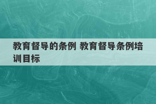 教育督导的条例 教育督导条例培训目标