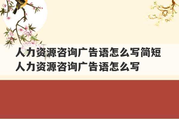 人力资源咨询广告语怎么写简短 人力资源咨询广告语怎么写