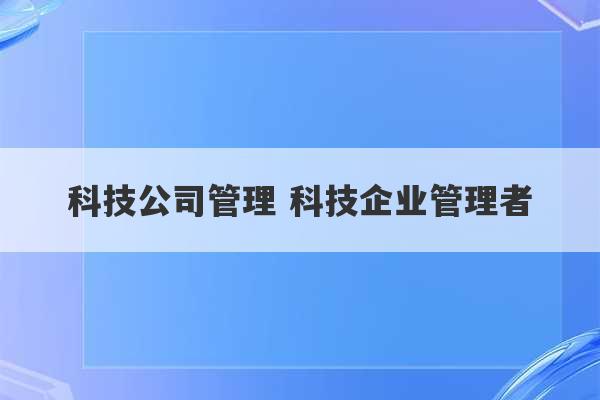 科技公司管理 科技企业管理者