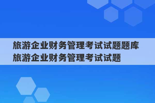 旅游企业财务管理考试试题题库 旅游企业财务管理考试试题