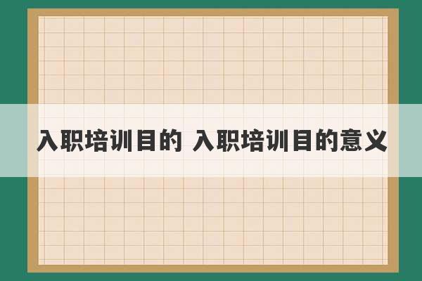 入职培训目的 入职培训目的意义