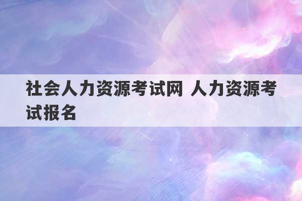 社会人力资源考试网 人力资源考试报名