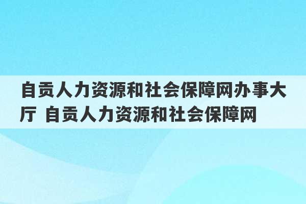 自贡人力资源和社会保障网办事大厅 自贡人力资源和社会保障网