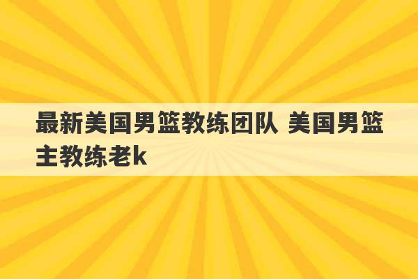 最新美国男篮教练团队 美国男篮主教练老k