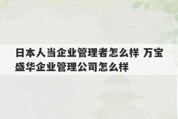 日本人当企业管理者怎么样 万宝盛华企业管理公司怎么样