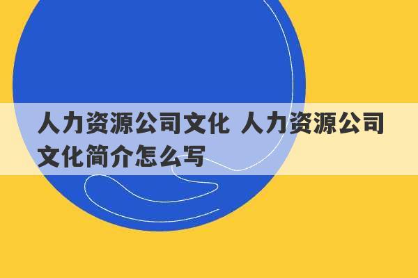 人力资源公司文化 人力资源公司文化简介怎么写