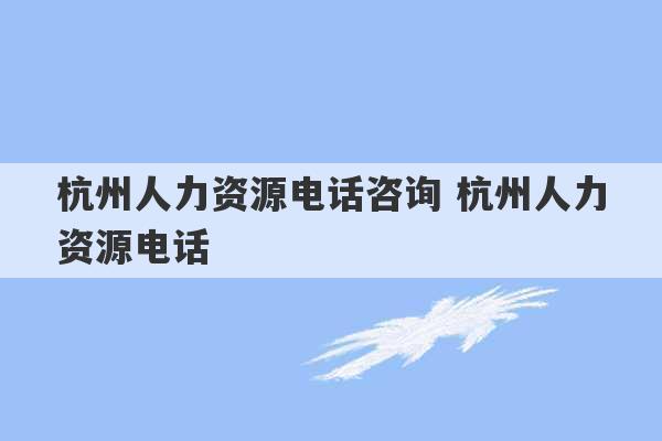 杭州人力资源电话咨询 杭州人力资源电话