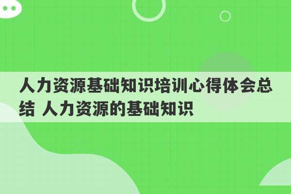 人力资源基础知识培训心得体会总结 人力资源的基础知识