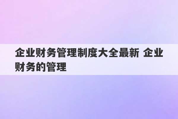 企业财务管理制度大全最新 企业财务的管理