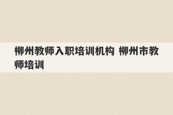 柳州教师入职培训机构 柳州市教师培训