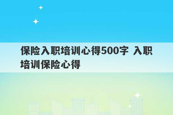 保险入职培训心得500字 入职培训保险心得