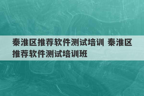 秦淮区推荐软件测试培训 秦淮区推荐软件测试培训班